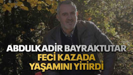 Abdulkadir Bayraktutar feci kazada yaşamını yitirdi